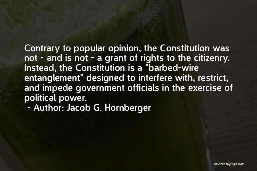 Jacob G. Hornberger Quotes: Contrary To Popular Opinion, The Constitution Was Not - And Is Not - A Grant Of Rights To The Citizenry.