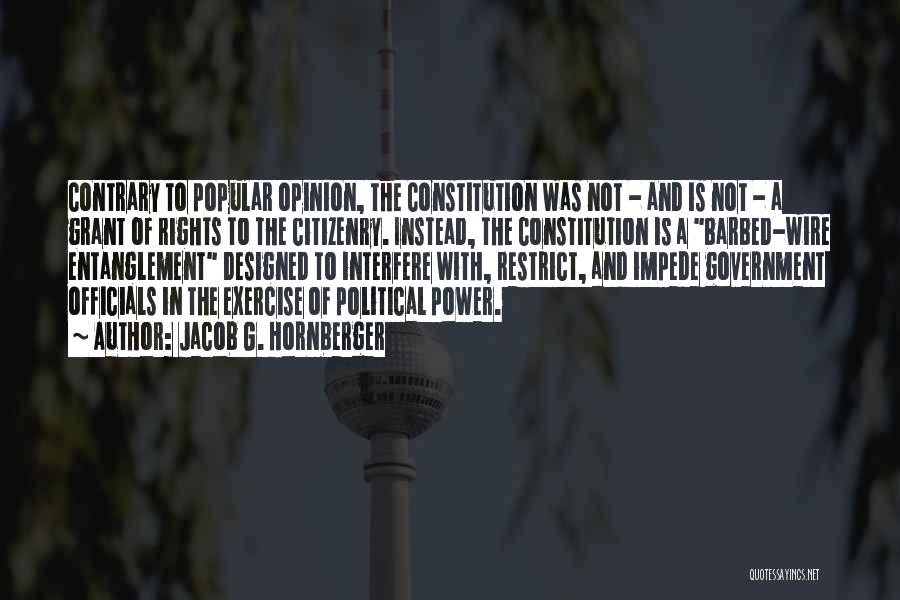Jacob G. Hornberger Quotes: Contrary To Popular Opinion, The Constitution Was Not - And Is Not - A Grant Of Rights To The Citizenry.