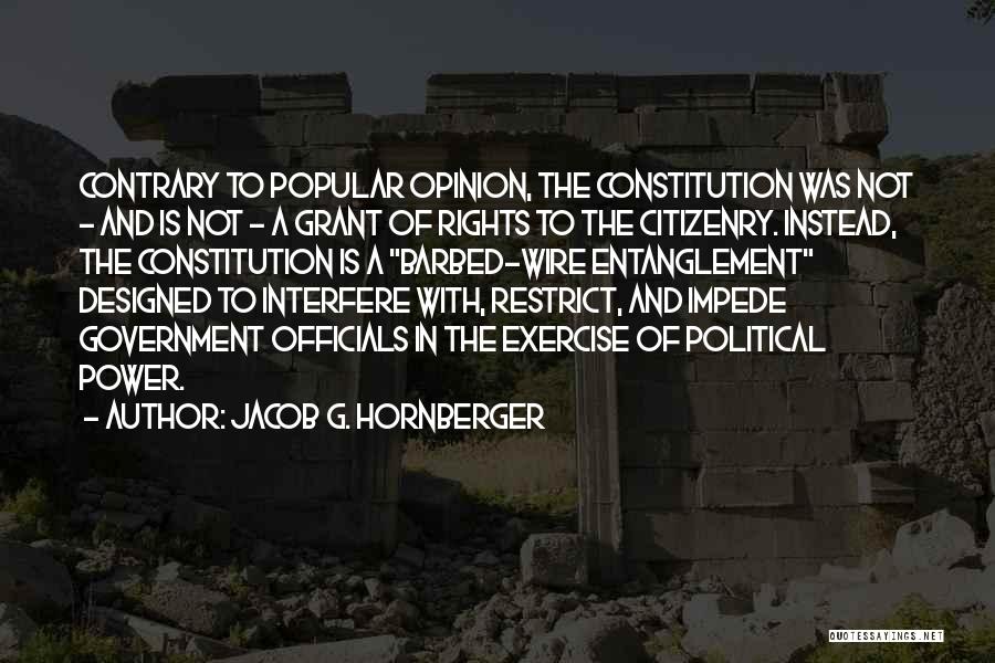 Jacob G. Hornberger Quotes: Contrary To Popular Opinion, The Constitution Was Not - And Is Not - A Grant Of Rights To The Citizenry.