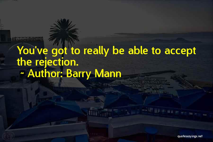 Barry Mann Quotes: You've Got To Really Be Able To Accept The Rejection.