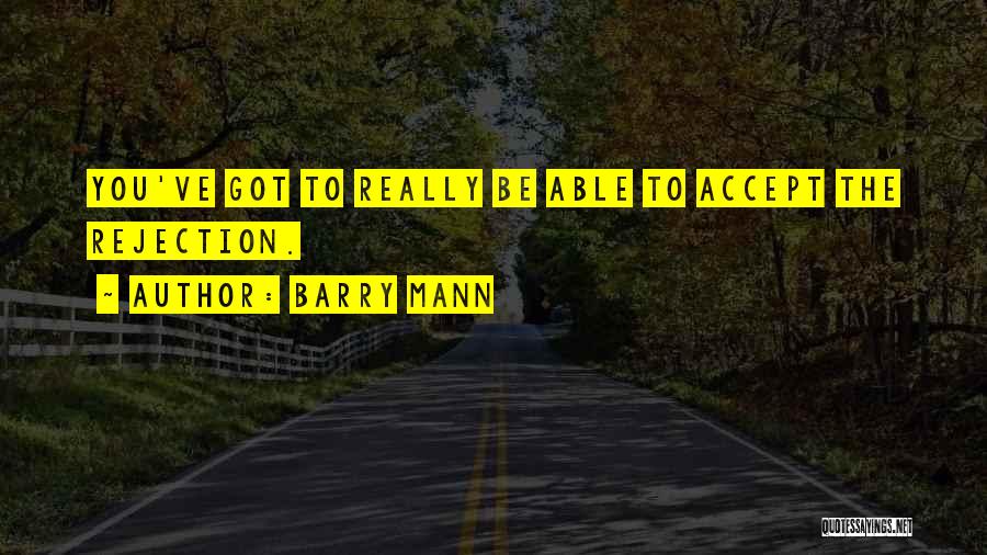 Barry Mann Quotes: You've Got To Really Be Able To Accept The Rejection.