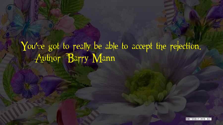 Barry Mann Quotes: You've Got To Really Be Able To Accept The Rejection.