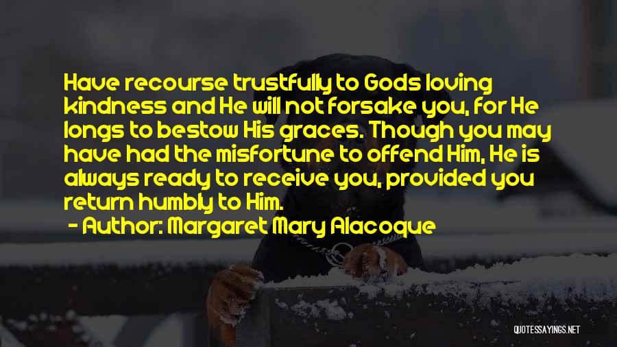 Margaret Mary Alacoque Quotes: Have Recourse Trustfully To Gods Loving Kindness And He Will Not Forsake You, For He Longs To Bestow His Graces.