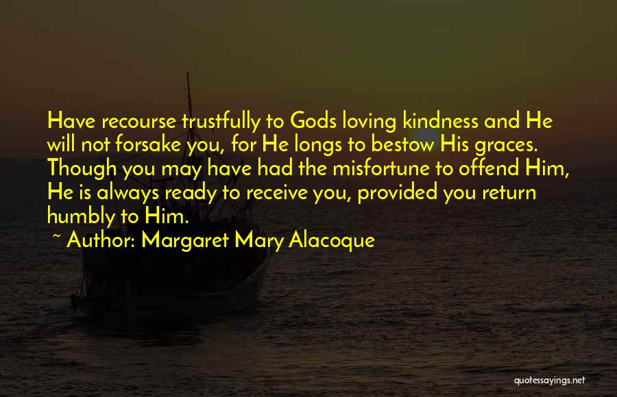 Margaret Mary Alacoque Quotes: Have Recourse Trustfully To Gods Loving Kindness And He Will Not Forsake You, For He Longs To Bestow His Graces.