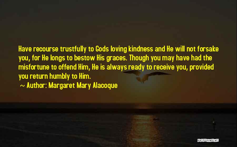 Margaret Mary Alacoque Quotes: Have Recourse Trustfully To Gods Loving Kindness And He Will Not Forsake You, For He Longs To Bestow His Graces.