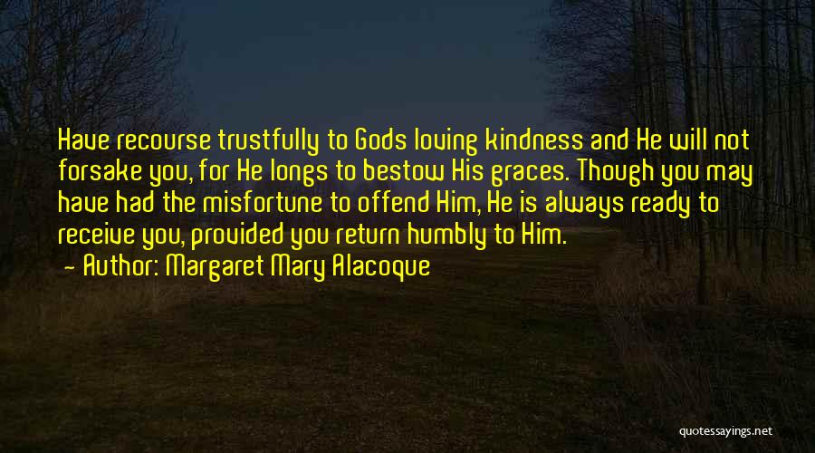 Margaret Mary Alacoque Quotes: Have Recourse Trustfully To Gods Loving Kindness And He Will Not Forsake You, For He Longs To Bestow His Graces.