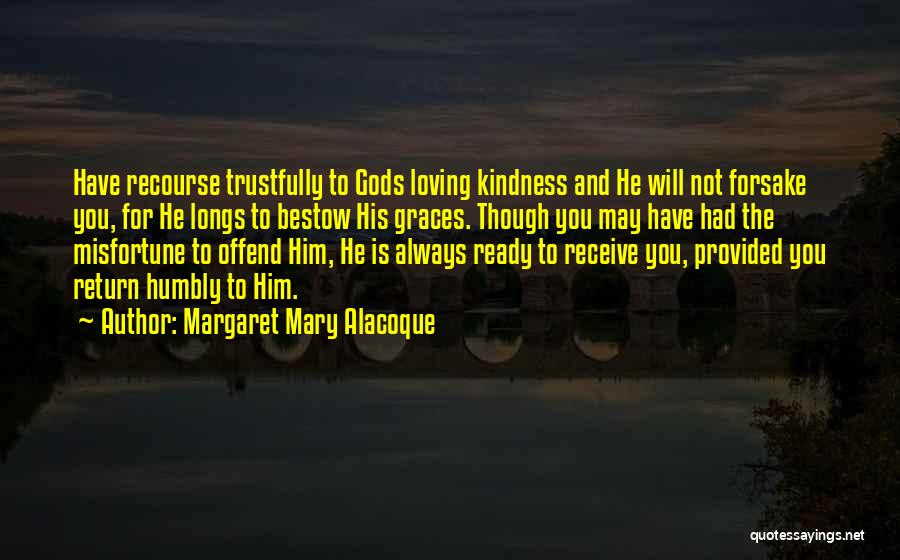 Margaret Mary Alacoque Quotes: Have Recourse Trustfully To Gods Loving Kindness And He Will Not Forsake You, For He Longs To Bestow His Graces.