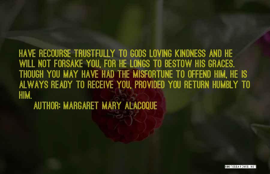 Margaret Mary Alacoque Quotes: Have Recourse Trustfully To Gods Loving Kindness And He Will Not Forsake You, For He Longs To Bestow His Graces.
