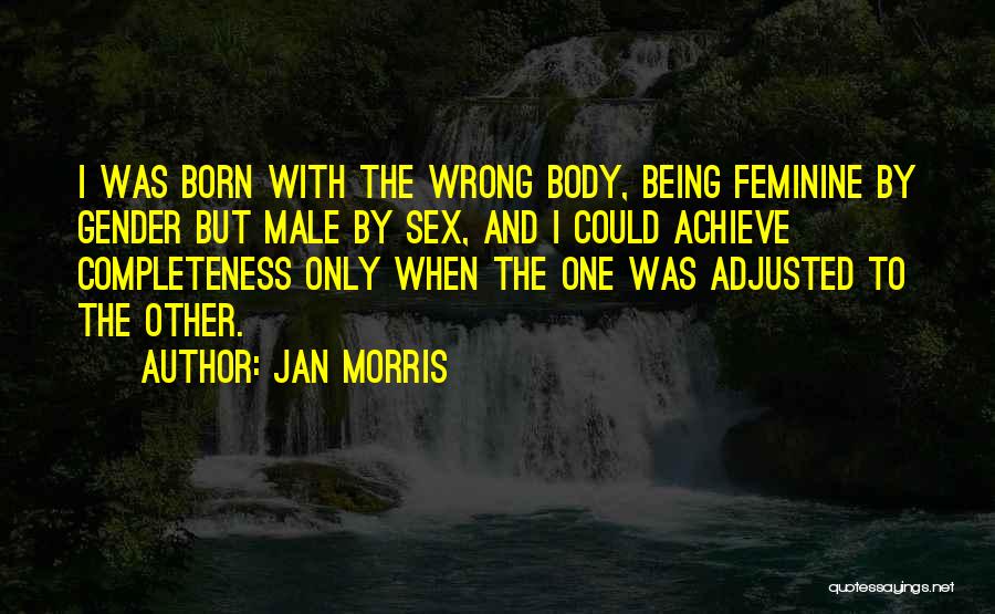 Jan Morris Quotes: I Was Born With The Wrong Body, Being Feminine By Gender But Male By Sex, And I Could Achieve Completeness