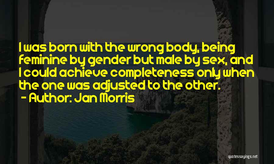 Jan Morris Quotes: I Was Born With The Wrong Body, Being Feminine By Gender But Male By Sex, And I Could Achieve Completeness