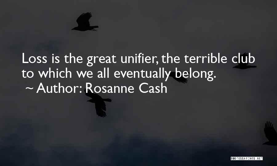 Rosanne Cash Quotes: Loss Is The Great Unifier, The Terrible Club To Which We All Eventually Belong.