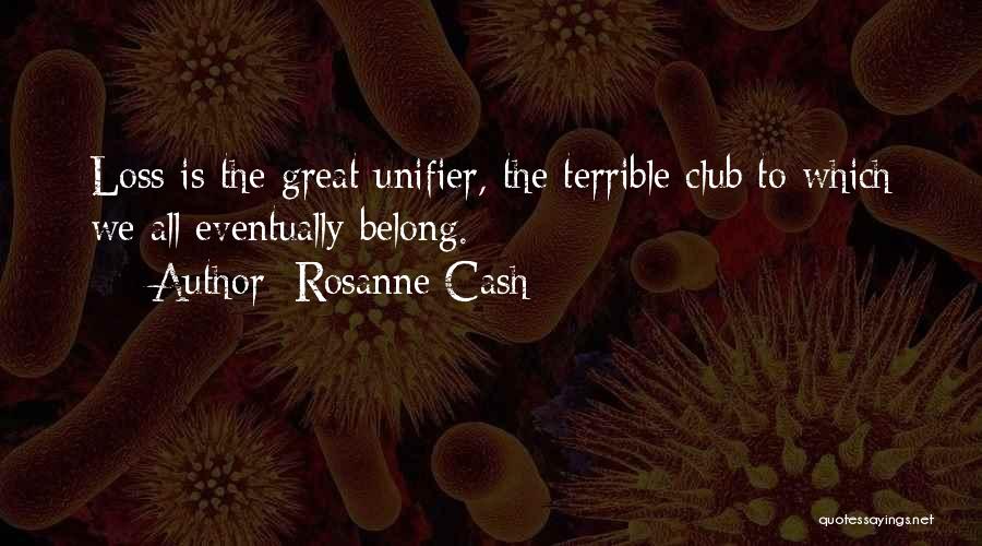 Rosanne Cash Quotes: Loss Is The Great Unifier, The Terrible Club To Which We All Eventually Belong.