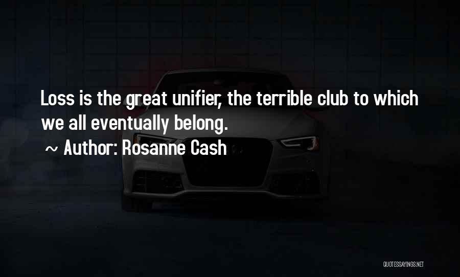 Rosanne Cash Quotes: Loss Is The Great Unifier, The Terrible Club To Which We All Eventually Belong.