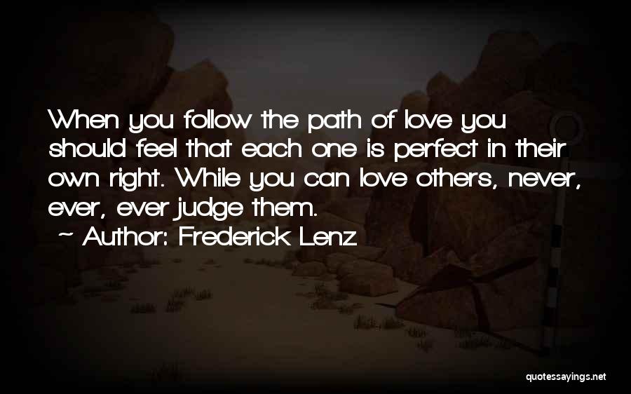 Frederick Lenz Quotes: When You Follow The Path Of Love You Should Feel That Each One Is Perfect In Their Own Right. While