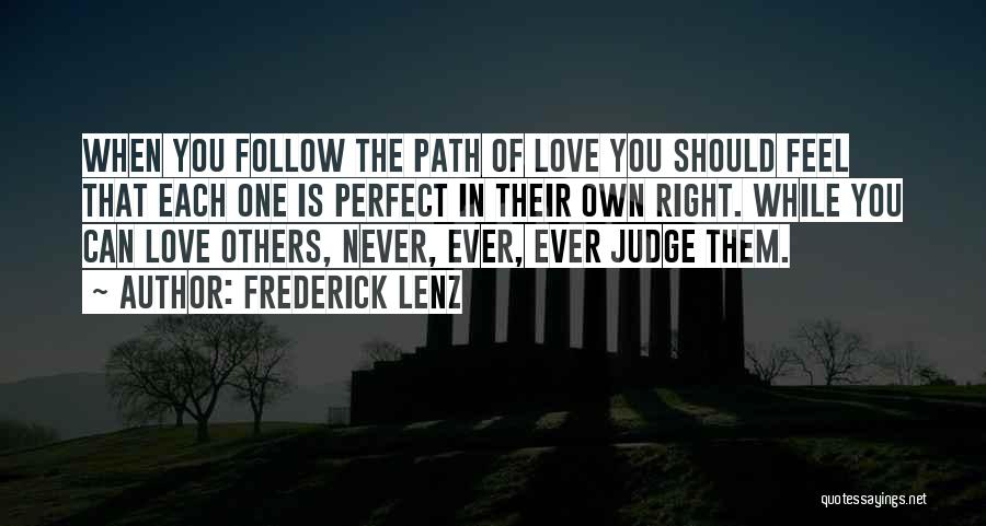 Frederick Lenz Quotes: When You Follow The Path Of Love You Should Feel That Each One Is Perfect In Their Own Right. While