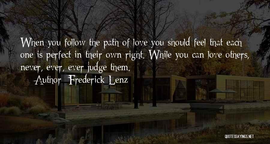 Frederick Lenz Quotes: When You Follow The Path Of Love You Should Feel That Each One Is Perfect In Their Own Right. While