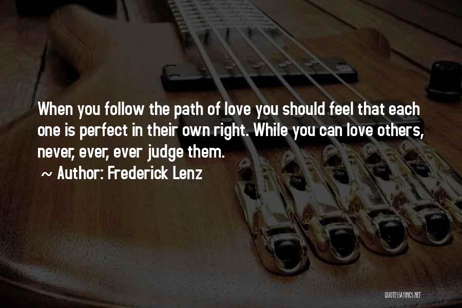 Frederick Lenz Quotes: When You Follow The Path Of Love You Should Feel That Each One Is Perfect In Their Own Right. While