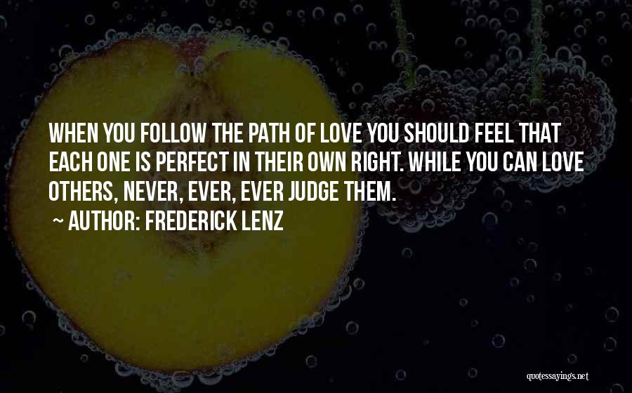 Frederick Lenz Quotes: When You Follow The Path Of Love You Should Feel That Each One Is Perfect In Their Own Right. While