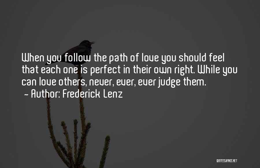 Frederick Lenz Quotes: When You Follow The Path Of Love You Should Feel That Each One Is Perfect In Their Own Right. While