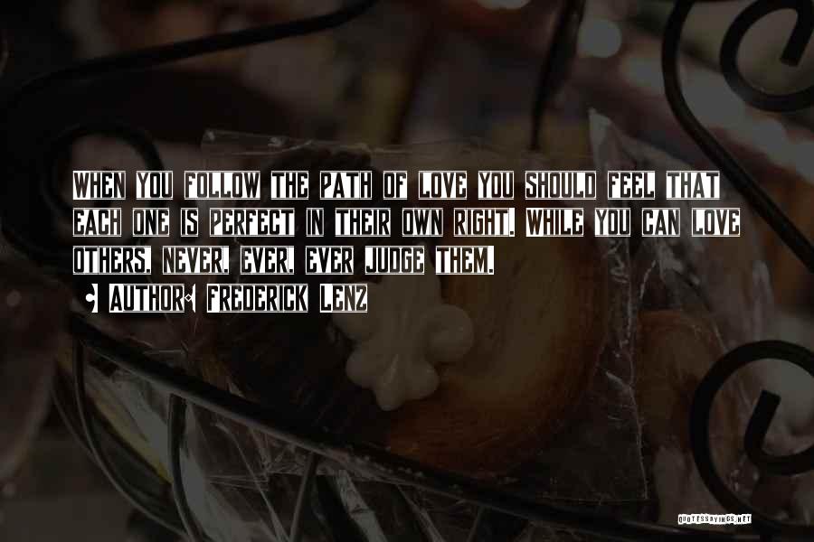 Frederick Lenz Quotes: When You Follow The Path Of Love You Should Feel That Each One Is Perfect In Their Own Right. While