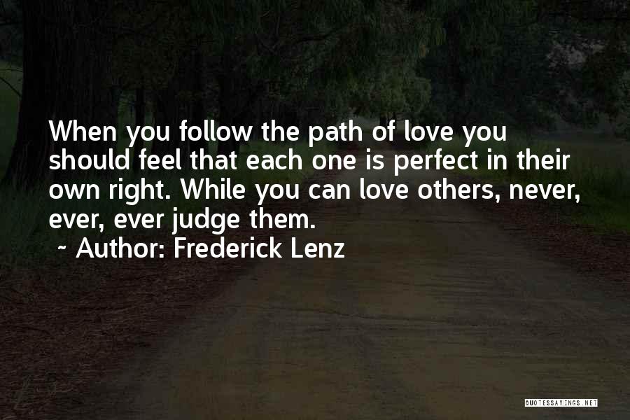 Frederick Lenz Quotes: When You Follow The Path Of Love You Should Feel That Each One Is Perfect In Their Own Right. While