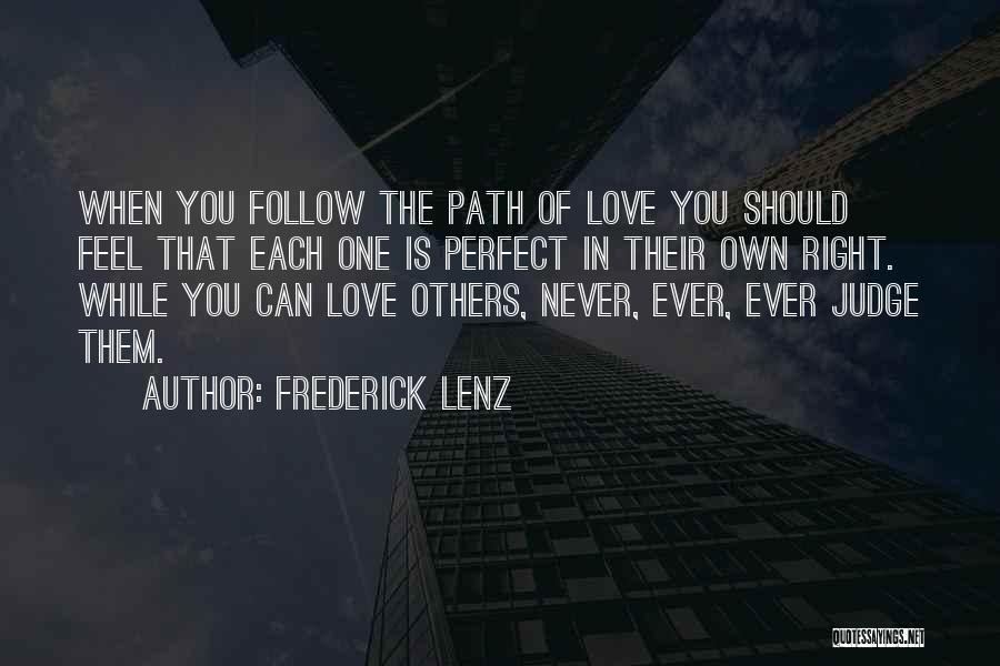 Frederick Lenz Quotes: When You Follow The Path Of Love You Should Feel That Each One Is Perfect In Their Own Right. While