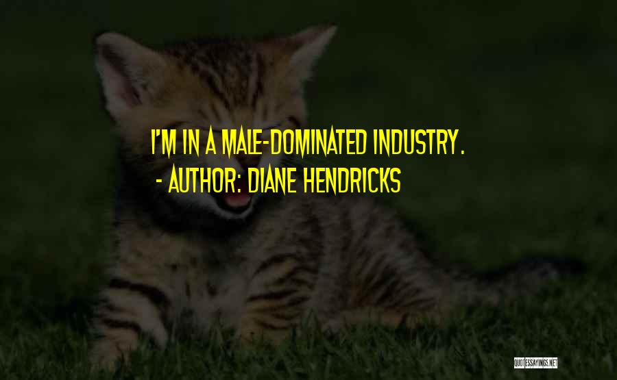 Diane Hendricks Quotes: I'm In A Male-dominated Industry.
