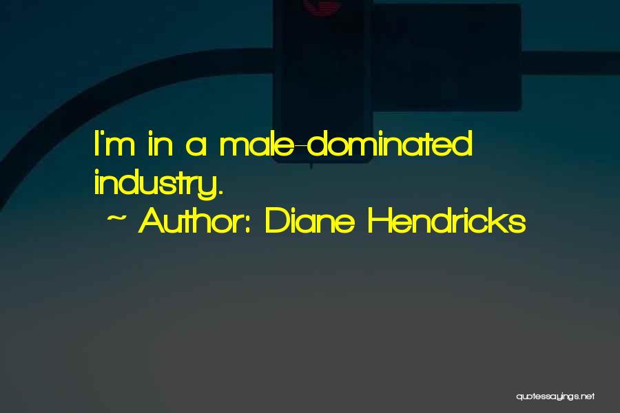Diane Hendricks Quotes: I'm In A Male-dominated Industry.