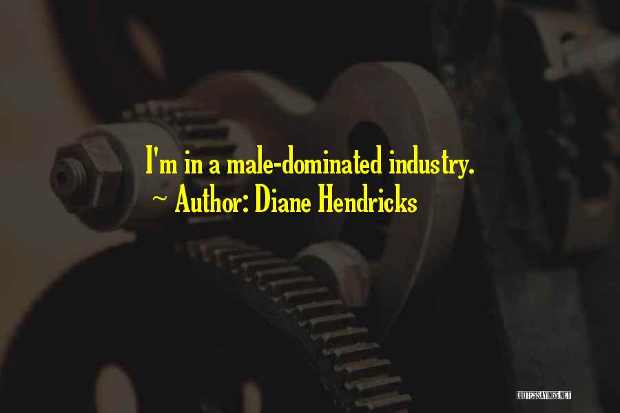 Diane Hendricks Quotes: I'm In A Male-dominated Industry.