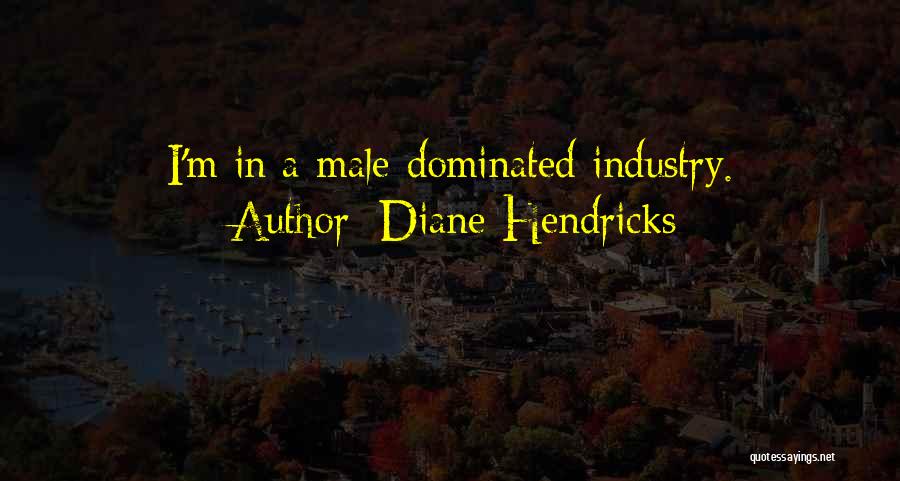 Diane Hendricks Quotes: I'm In A Male-dominated Industry.