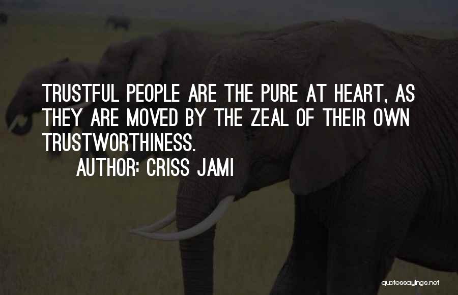 Criss Jami Quotes: Trustful People Are The Pure At Heart, As They Are Moved By The Zeal Of Their Own Trustworthiness.