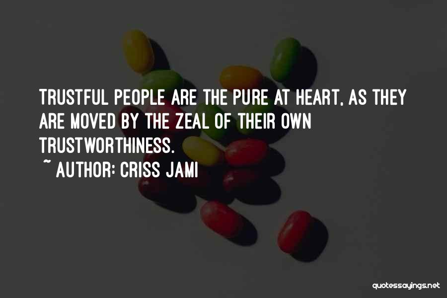 Criss Jami Quotes: Trustful People Are The Pure At Heart, As They Are Moved By The Zeal Of Their Own Trustworthiness.