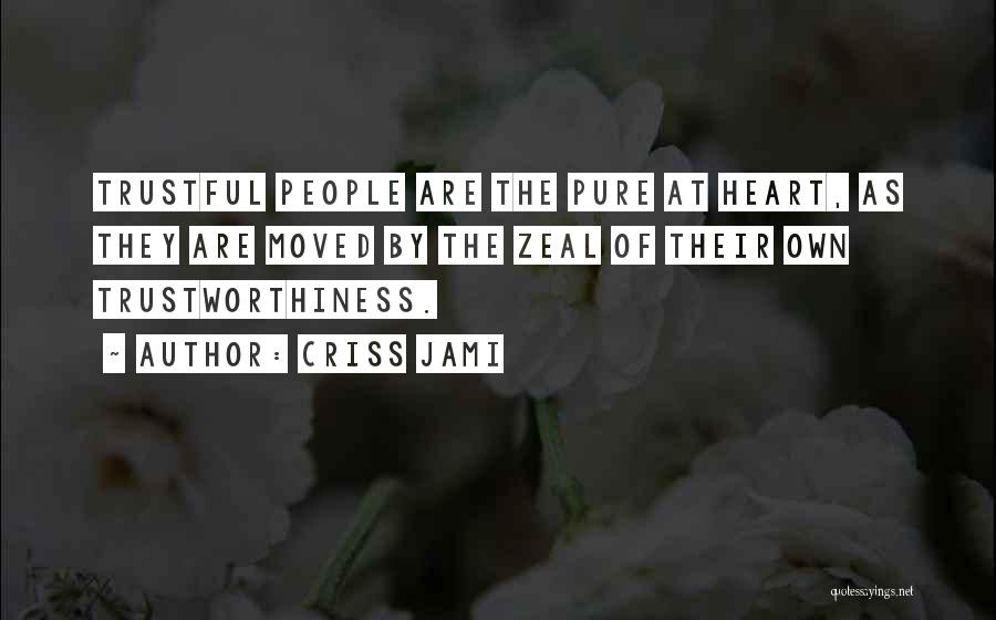 Criss Jami Quotes: Trustful People Are The Pure At Heart, As They Are Moved By The Zeal Of Their Own Trustworthiness.
