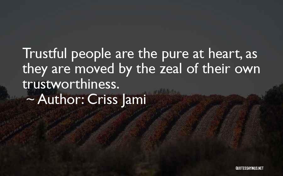 Criss Jami Quotes: Trustful People Are The Pure At Heart, As They Are Moved By The Zeal Of Their Own Trustworthiness.