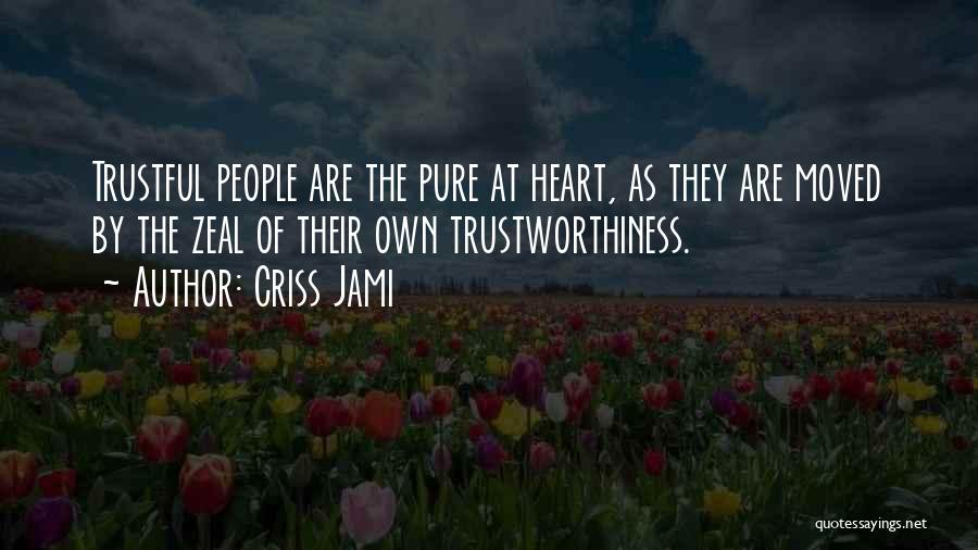 Criss Jami Quotes: Trustful People Are The Pure At Heart, As They Are Moved By The Zeal Of Their Own Trustworthiness.