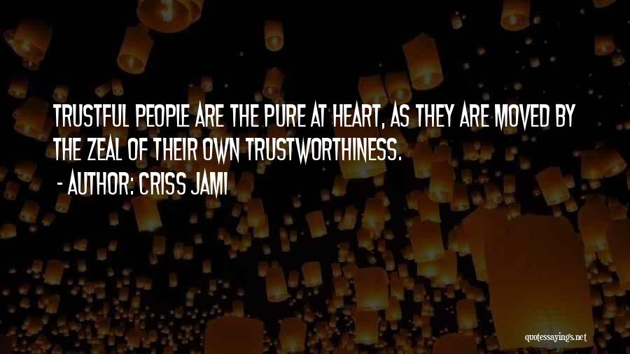Criss Jami Quotes: Trustful People Are The Pure At Heart, As They Are Moved By The Zeal Of Their Own Trustworthiness.