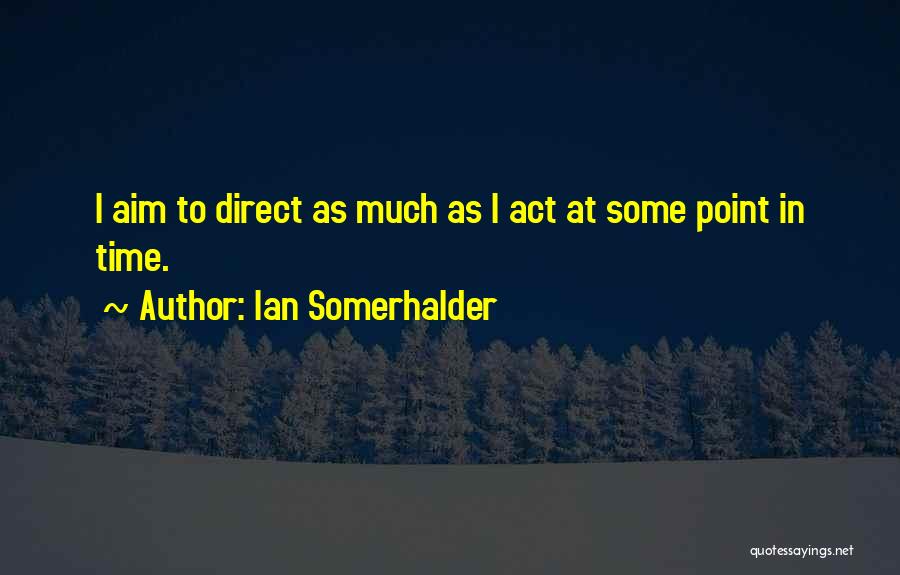 Ian Somerhalder Quotes: I Aim To Direct As Much As I Act At Some Point In Time.