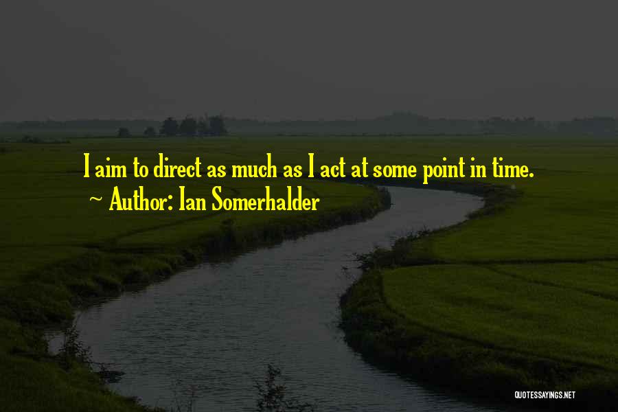 Ian Somerhalder Quotes: I Aim To Direct As Much As I Act At Some Point In Time.