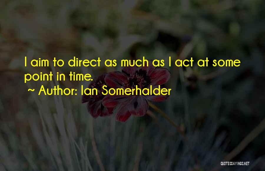 Ian Somerhalder Quotes: I Aim To Direct As Much As I Act At Some Point In Time.