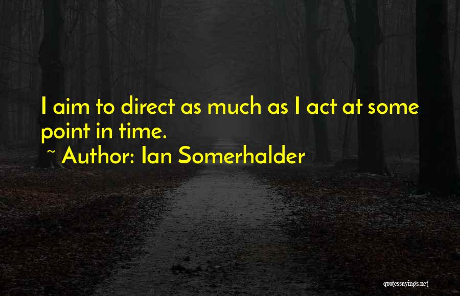 Ian Somerhalder Quotes: I Aim To Direct As Much As I Act At Some Point In Time.