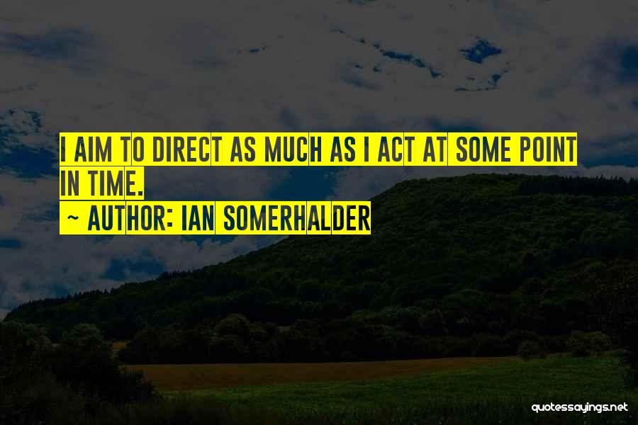 Ian Somerhalder Quotes: I Aim To Direct As Much As I Act At Some Point In Time.