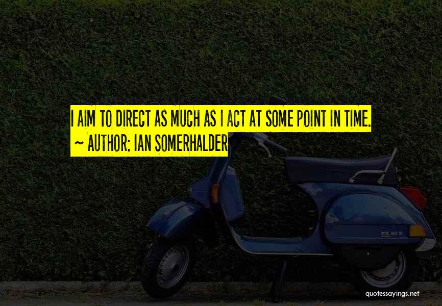 Ian Somerhalder Quotes: I Aim To Direct As Much As I Act At Some Point In Time.