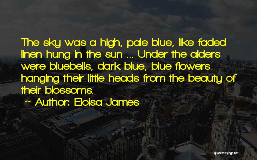 Eloisa James Quotes: The Sky Was A High, Pale Blue, Like Faded Linen Hung In The Sun ... Under The Alders Were Bluebells,