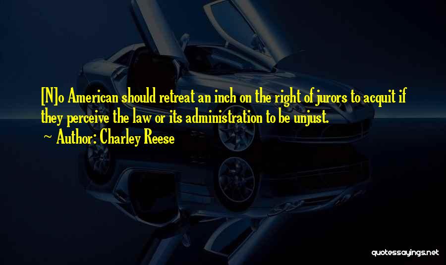 Charley Reese Quotes: [n]o American Should Retreat An Inch On The Right Of Jurors To Acquit If They Perceive The Law Or Its