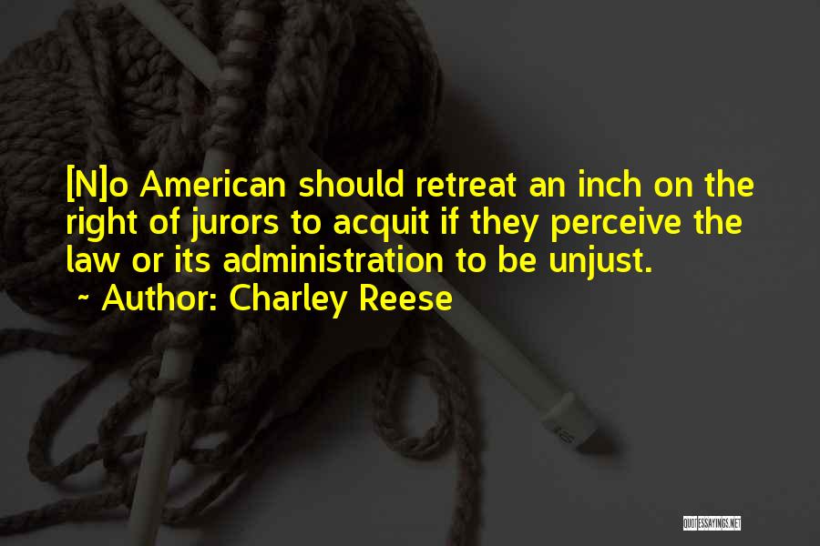 Charley Reese Quotes: [n]o American Should Retreat An Inch On The Right Of Jurors To Acquit If They Perceive The Law Or Its