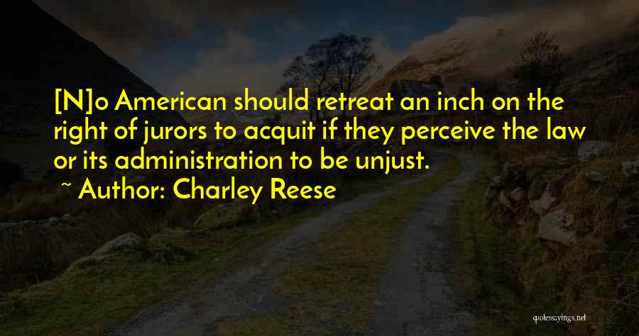 Charley Reese Quotes: [n]o American Should Retreat An Inch On The Right Of Jurors To Acquit If They Perceive The Law Or Its