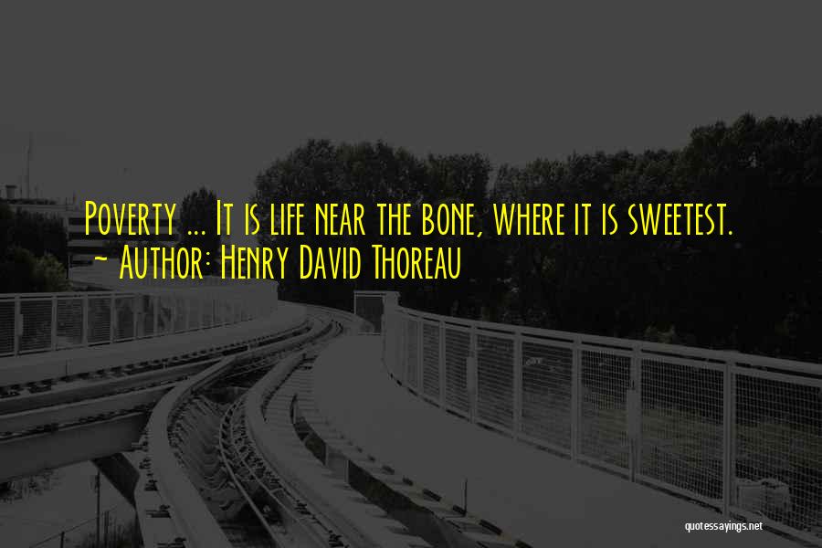 Henry David Thoreau Quotes: Poverty ... It Is Life Near The Bone, Where It Is Sweetest.
