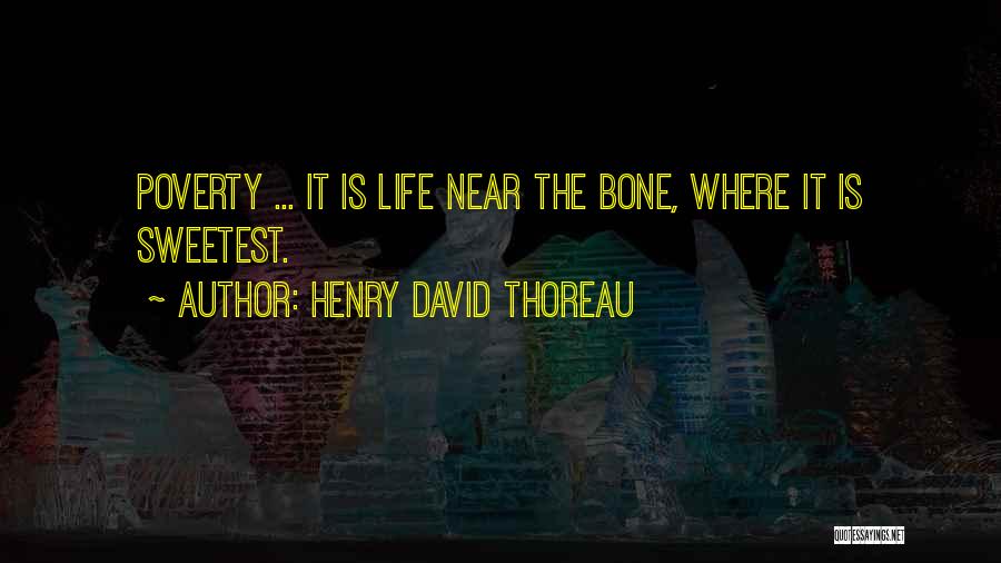 Henry David Thoreau Quotes: Poverty ... It Is Life Near The Bone, Where It Is Sweetest.