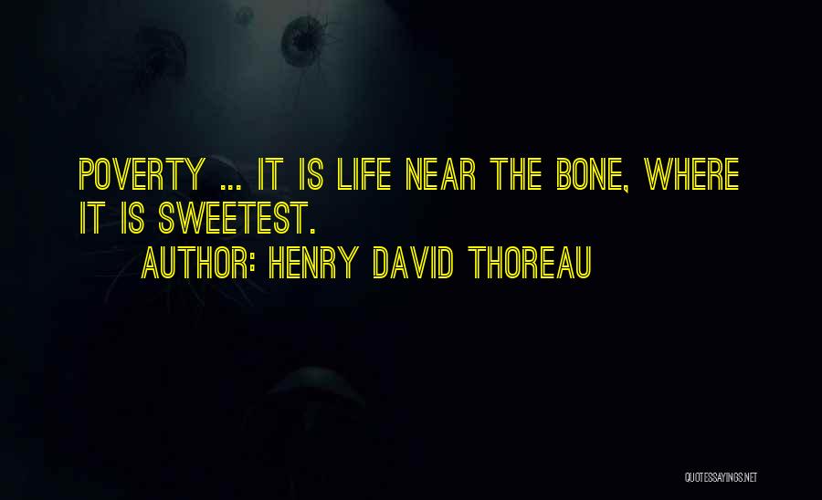 Henry David Thoreau Quotes: Poverty ... It Is Life Near The Bone, Where It Is Sweetest.