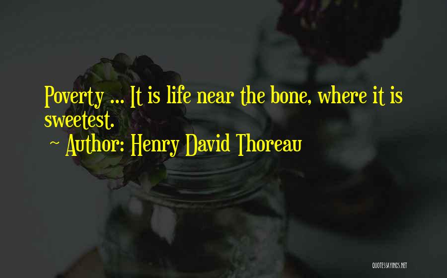 Henry David Thoreau Quotes: Poverty ... It Is Life Near The Bone, Where It Is Sweetest.